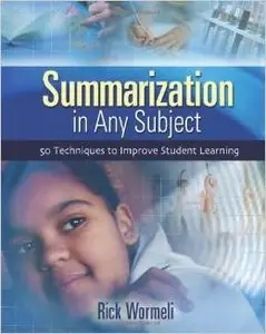 Summarization in Any Subject: 50 Techniques to Improve Student Learning by Rick Wormeli