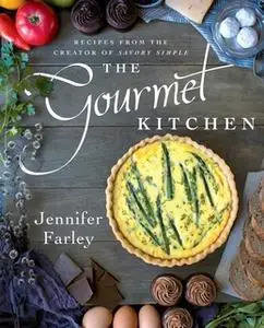 «The Gourmet Kitchen: Recipes from the Creator of Savory Simple» by Jennifer Farley