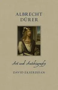 Albrecht Dürer: Art and Autobiography (Renaissance Lives)