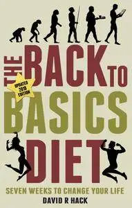 The Back to Basics Diet (2018 Edition): Seven Weeks to Change Your Life