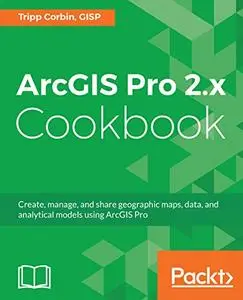 ArcGIS Pro 2.x Cookbook: Create, manage, and share geographic maps, data, and analytical models using ArcGIS Pro (Repost)