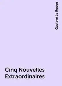 «Cinq Nouvelles Extraordinaires» by Gustave Le Rouge