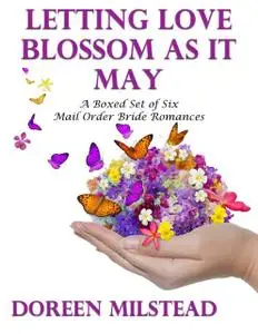 «Letting Love Blossom As It May: A Boxed Set of Six Mail Order Bride Romances» by Doreen Milstead