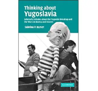 Thinking about Yugoslavia: Scholarly Debates about the Yugoslav Breakup and the Wars in Bosnia and Kosovo