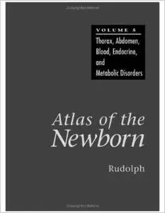 Atlas of the Newborn: Thorax, Abdomen, Blood, Endocrine, and Metabolic Disorders by Arnold J. Rudolph M.D.