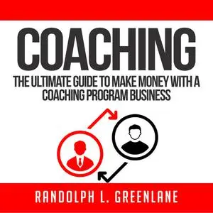 «Coaching: The Ultimate Guide to Make Money With a Coaching Program Business» by Randolph L. Greenlane