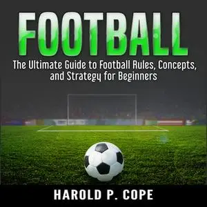 «The Ultimate Guide to Football Rules, Concepts, and Strategy for Beginners» by Harold P. Cope