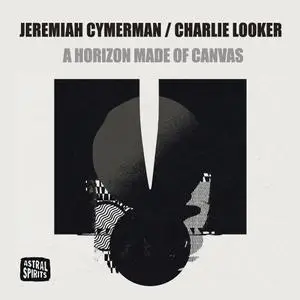 Charlie Looker & Jeremiah Cymerman - A Horizon Made Of Canvas (2021) [Official Digital Download]