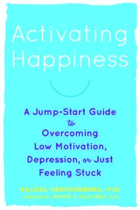 Activating Happiness: A Jump-Start Guide to Overcoming Low Motivation, Depression, or Just Feeling Stuck