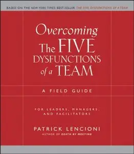 Overcoming the Five Dysfunctions of a Team: A Field Guide for Leaders, Managers, and Facilitators (repost)
