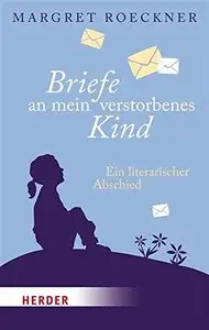 Briefe an mein verstorbenes Kind: Ein literarischer Abschied