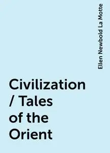 «Civilization / Tales of the Orient» by Ellen Newbold La Motte