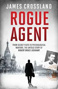 Rogue Agent: The Troubled Life and Dangerous Times of Robert Bruce Lockhart