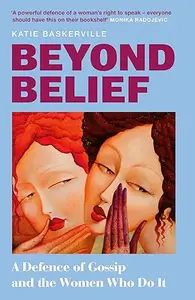 Beyond Belief: A Defence of Gossip and the Women Who Do It