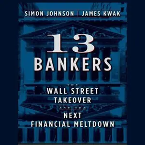 13 Bankers: The Wall Street Takeover and the Next Financial Meltdown