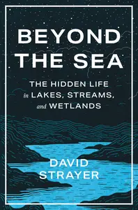 Beyond the Sea: The Hidden Life in Lakes, Streams, and Wetlands