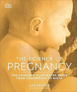 The Science of Pregnancy: The Complete Illustrated Guide From Conception to Birth