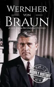 Wernher von Braun: A Life from Beginning to End