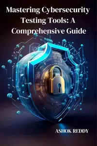 Mastering Cybersecurity Testing Tools: A Comprehensive Guide