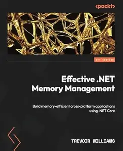 Effective .NET Memory Management: Build memory-efficient cross-platform applications using .NET Core