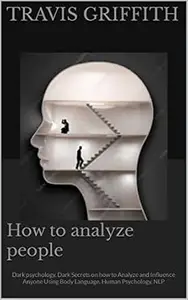 How to analyze people : Dark psychology, Dark Secrets on how to Analyze and Influence Anyone Using Body Language