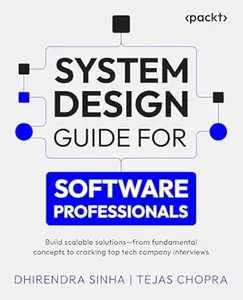 System Design Guide for Software Professionals: Build scalable solutions – from fundamental concepts to cracking top tech