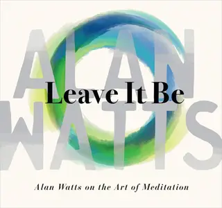 Leave It Be: Alan Watts on the Art of Meditation [Audiobook]