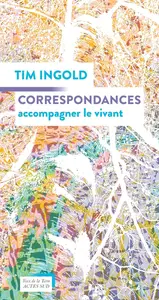 Tim Ingold, "Correspondances: Accompagner le vivant"