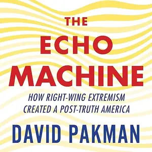 The Echo Machine: How Right-Wing Extremism Created a Post-Truth America [Audiobook]