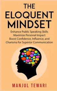 The Eloquent Mindset: Enhance Public Speaking Skills, Maximize Personal Impact