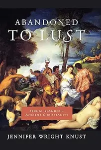 Abandoned to Lust: Sexual Slander and Ancient Christianity (Gender, Theory, and Religion)