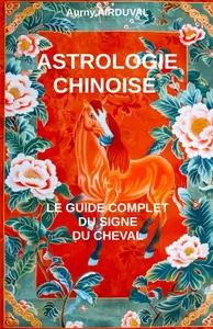 Aurny Airduval, "Astrologie chinoise : Le guide complet du signe du Cheval"