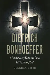 Dietrich Bonhoeffer: A Revolutionary Faith and Grace in the Face of Evil