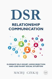DSR Relationship Communication: Eliminate self-doubt, avoid rejection and lead in any social situation