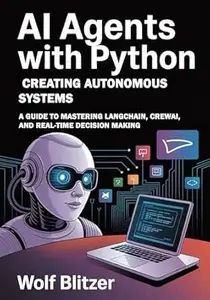 AI Agents with Python: Creating Autonomous Systems : A Guide to Mastering LangChain, CrewAI, and Real-Time Decision Making