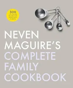 Neven Magiures Complete Family Cookbook: 300 Life-saving Recipes for Super-busy Parents