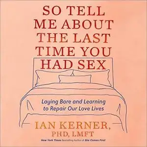 So Tell Me About the Last Time You Had Sex: Laying Bare and Learning to Repair Our Love Lives