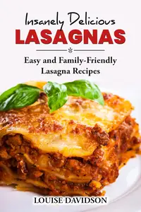 Insanely Delicious Lasagnas: Easy and Family-Friendly Lasagna Recipes