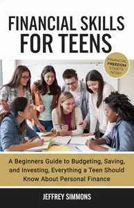 Financial Skills for teens: A Beginners Guide to Budgeting, Saving, and Investing