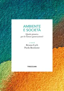 Ambiente e società. Quale pianeta per le future generazioni? - Bruno Carli & Paola Bonfante