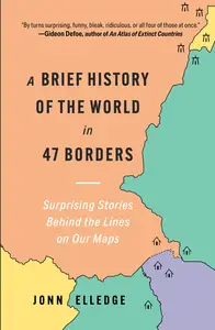 A Brief History of the World in 47 Borders: Surprising Stories Behind the Lines on Our Maps