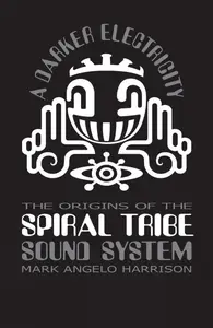 A Darker Electricity: The Origins of Spiral Tribe Sound System