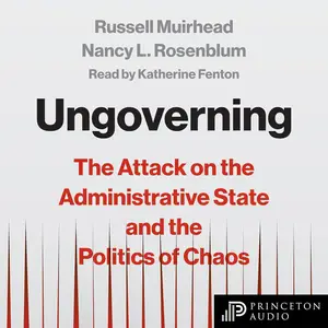 Ungoverning: The Attack on the Administrative State and the Politics of Chaos [Audiobook]