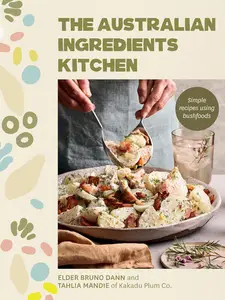 The Australian Ingredients Kitchen: Simple recipes using bushfoods
