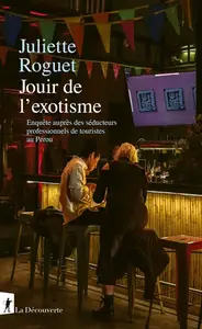 Juliette Roguet, "Jouir de l'exotisme: Enquête sur les séducteurs professionnels de touristes au Pérou"