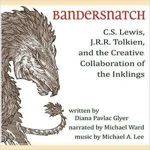 Bandersnatch: C.S. Lewis, J.R.R. Tolkien, and the Creative Collaboration of the Inklings [Audiobook]