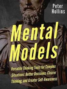 «Mental Models: 16 Versatile Thinking Tools for Complex Situations: Better Decisions, Clearer Thinking, and Greater Self