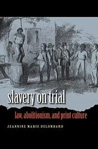 Slavery on Trial: Law, Abolitionism, and Print Culture (Repost)