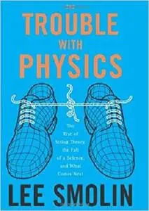 The Trouble With Physics: The Rise of String Theory, the Fall of a Science, And What Comes Next