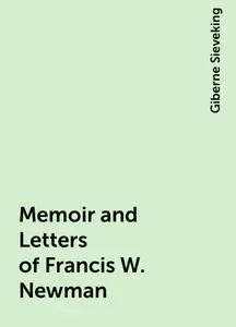 «Memoir and Letters of Francis W. Newman» by Giberne Sieveking